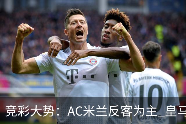 竞彩大势：AC米兰反客为主 皇马值得高看